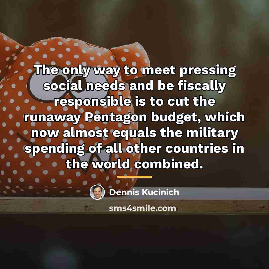 “The only way to meet pressing social needs and be…” quote by Dennis Kucinich