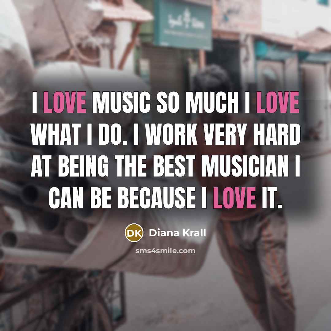 “I love music so much I love what I do.…” quote by Diana Krall