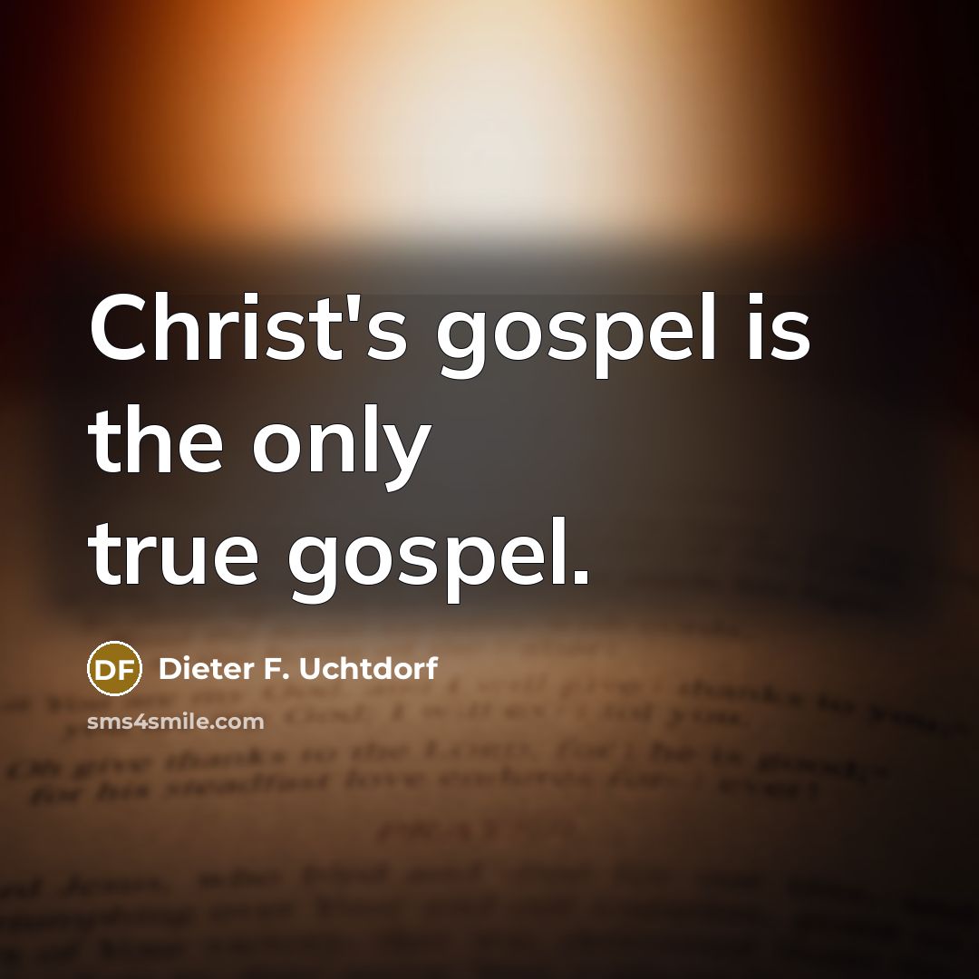 “Christ's gospel is the only true gospel.…” quote by Dieter F. Uchtdorf