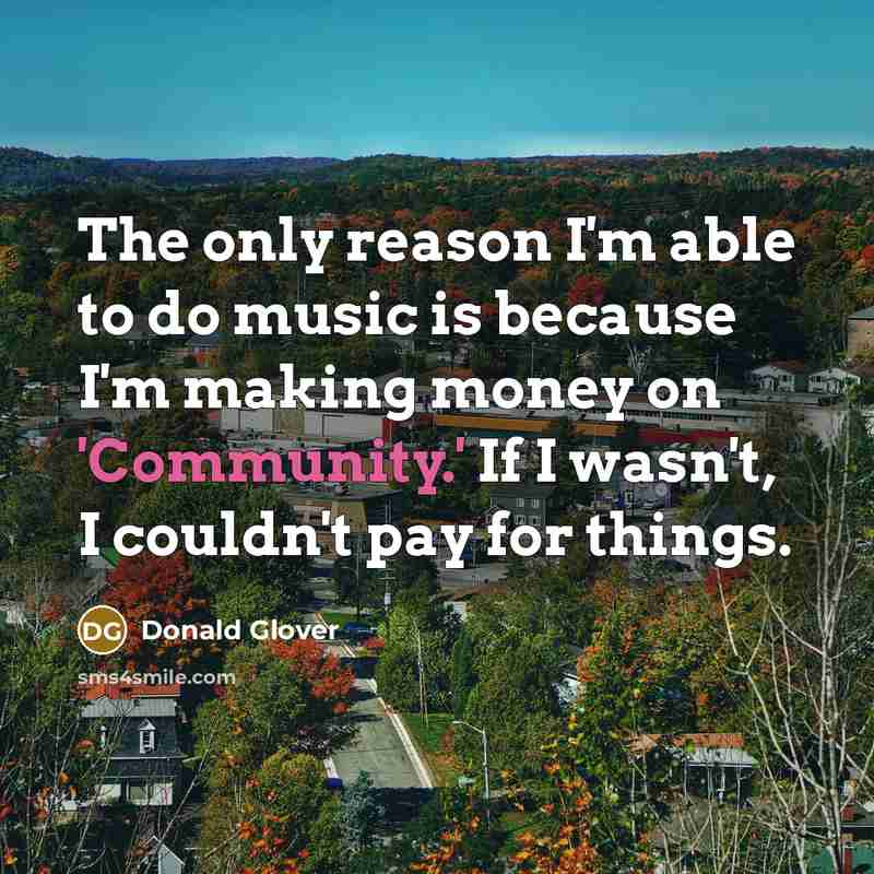 “The only reason I'm able to do music is because…” quote by Donald Glover