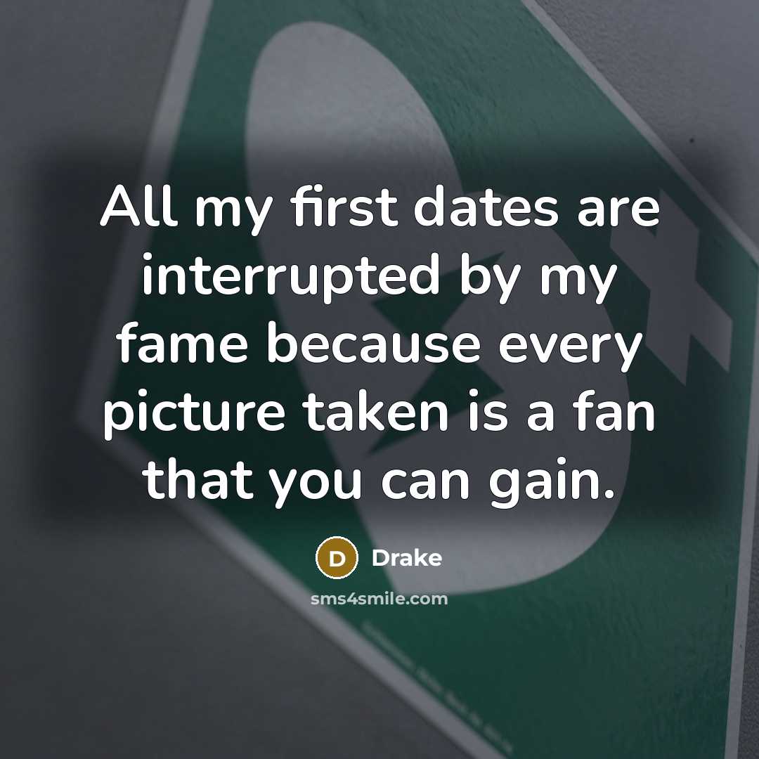 “All my first dates are interrupted by my fame because…” quote by Drake