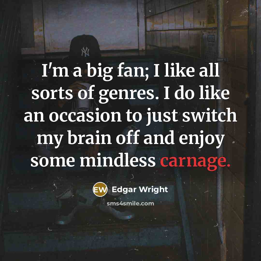 “I'm a big fan; I like all sorts of genres.…” quote by Edgar Wright