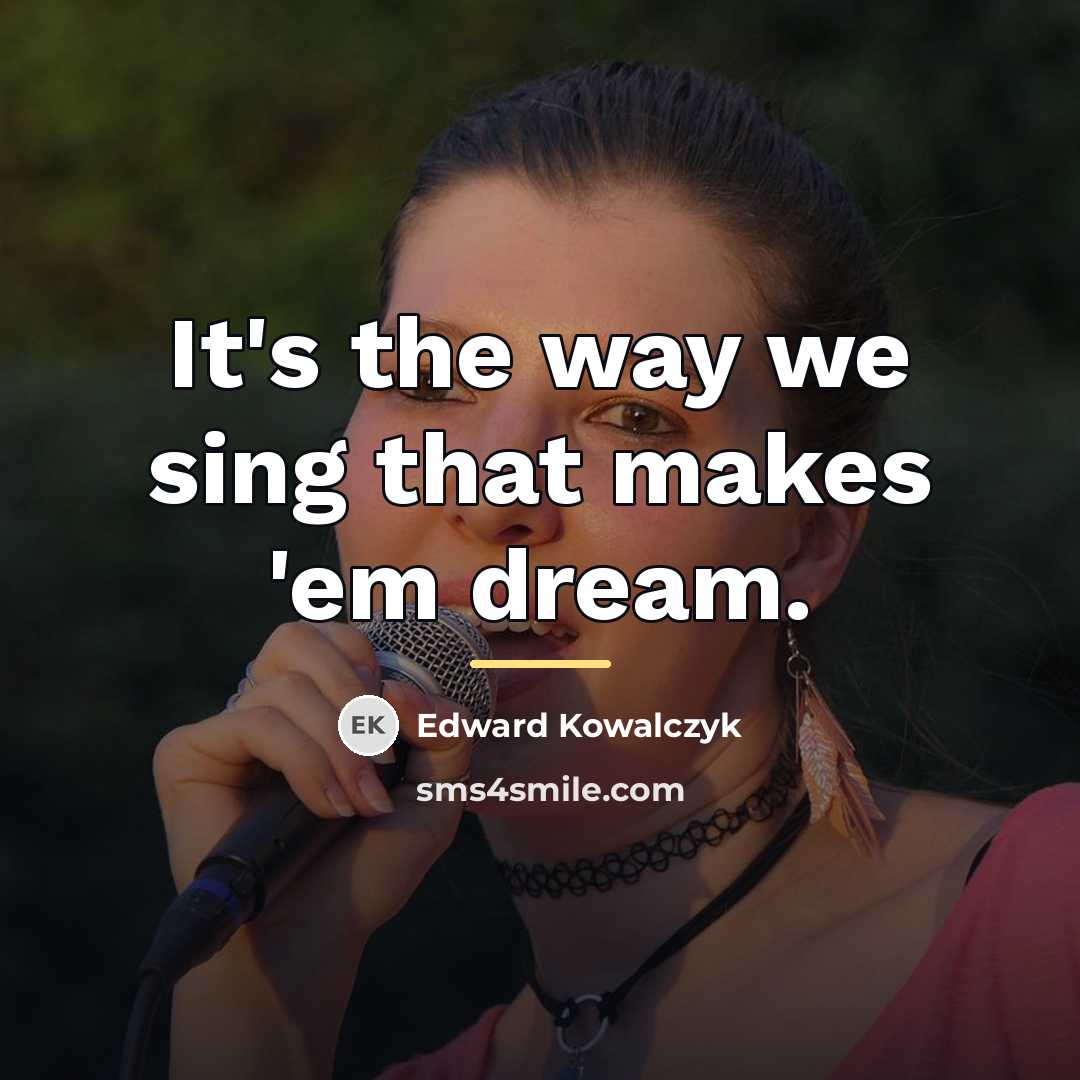 “It's the way we sing that makes 'em dream.…” quote by Edward Kowalczyk