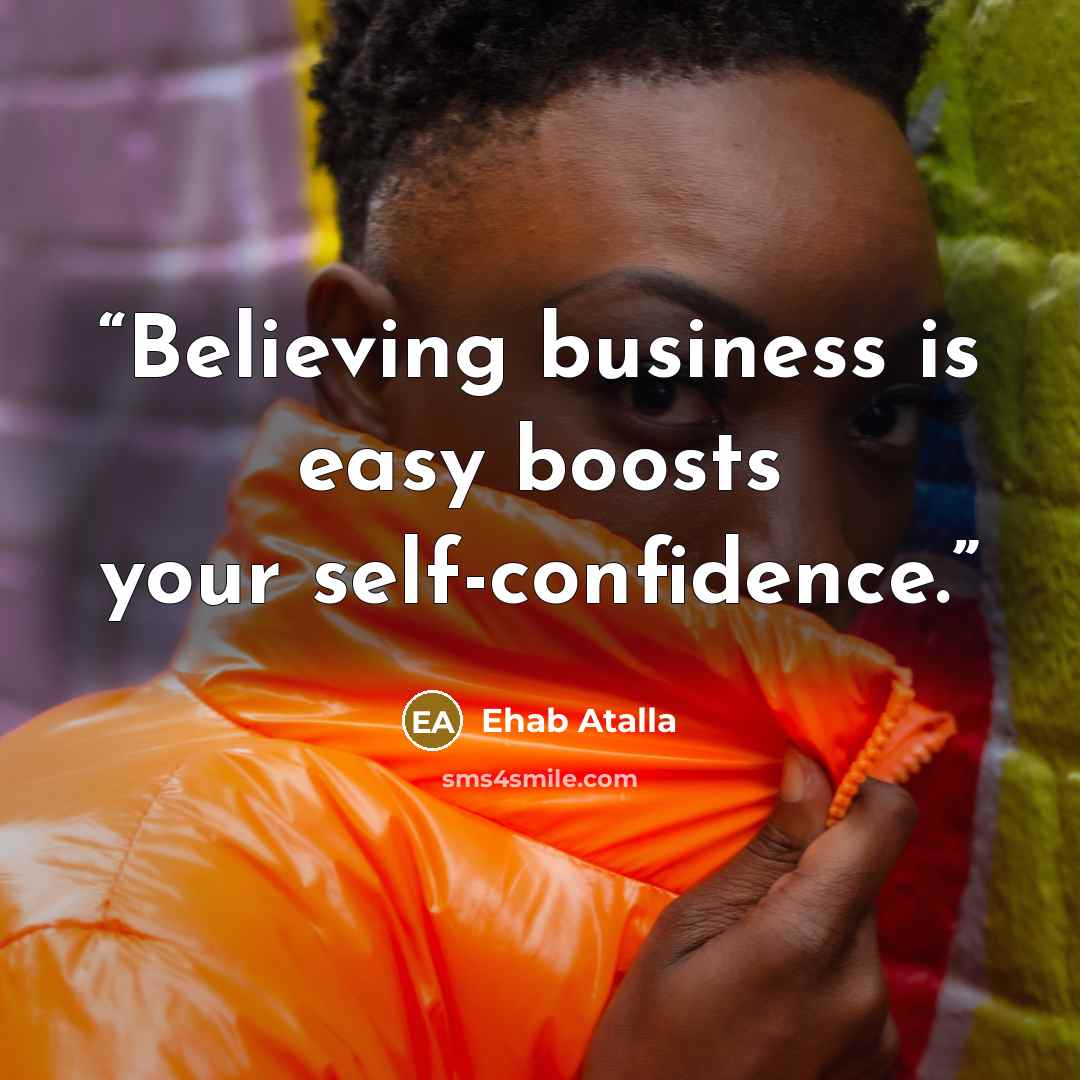“Believing business is easy boosts your self-confidence.” quote by Ehab Atalla