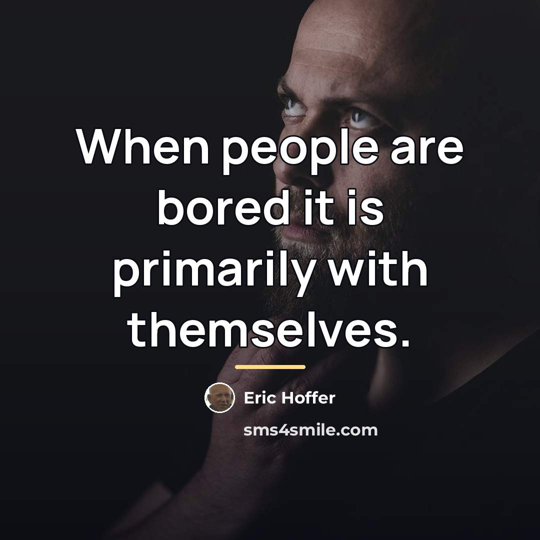 “When people are bored it is primarily with themselves.…” quote by Eric Hoffer