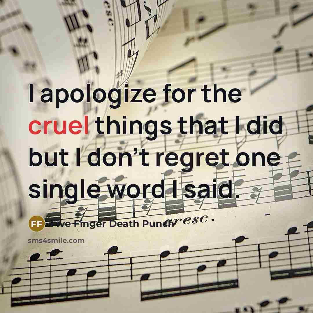 “I apologize for the cruel things that I did but I don't regret one single word I said.” quote by Five Finger Death Punch
