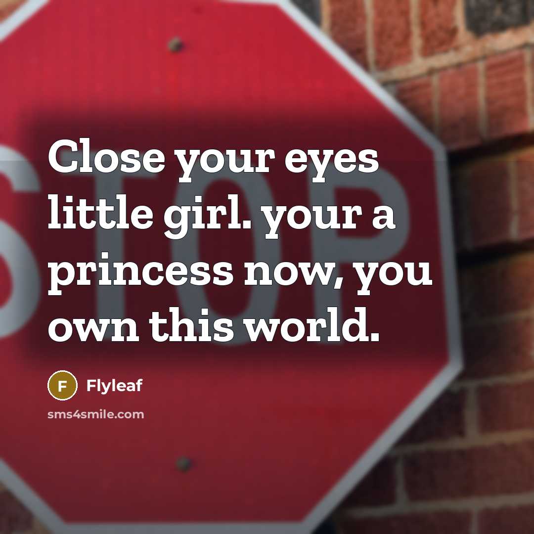 “Close your eyes little girl. your a princess now, you…” quote by Flyleaf