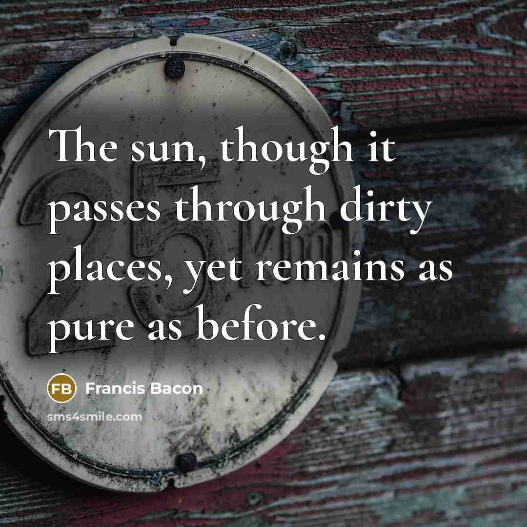 “The sun, though it passes through dirty places, yet remains…” quote by Francis Bacon