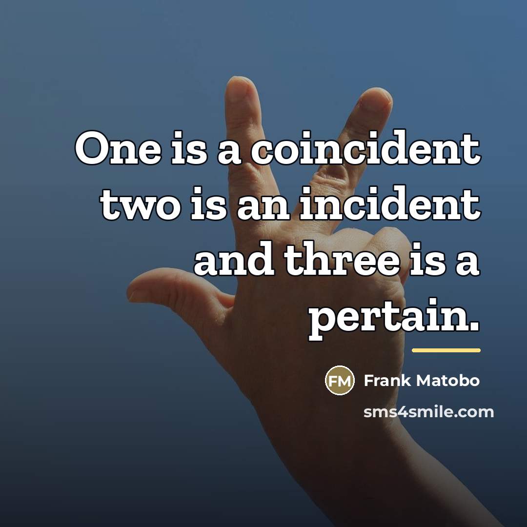 “One is a coincident two is an incident and three…” quote by Frank Matobo