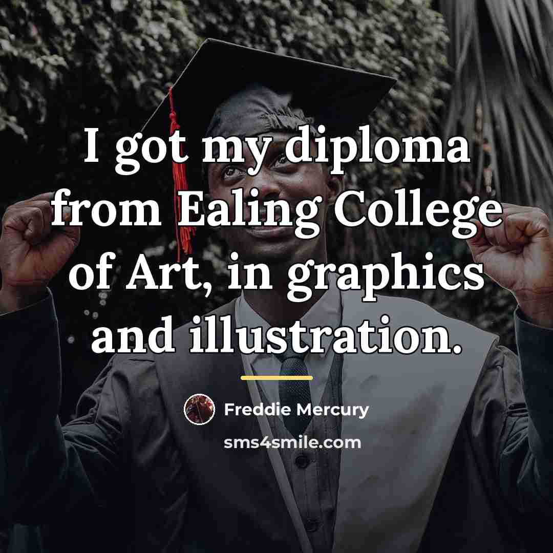 “I got my diploma from Ealing College of Art, in…” quote by Freddie Mercury