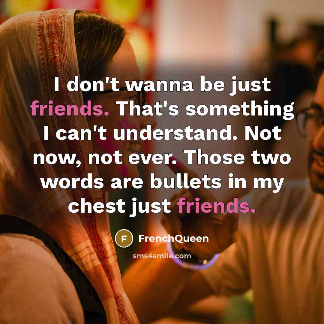 “I don't wanna be just friends. That's something I can't understand. Not now, not ever. Those two words are bullets in my chest just friends.” quote by Frenchqueen