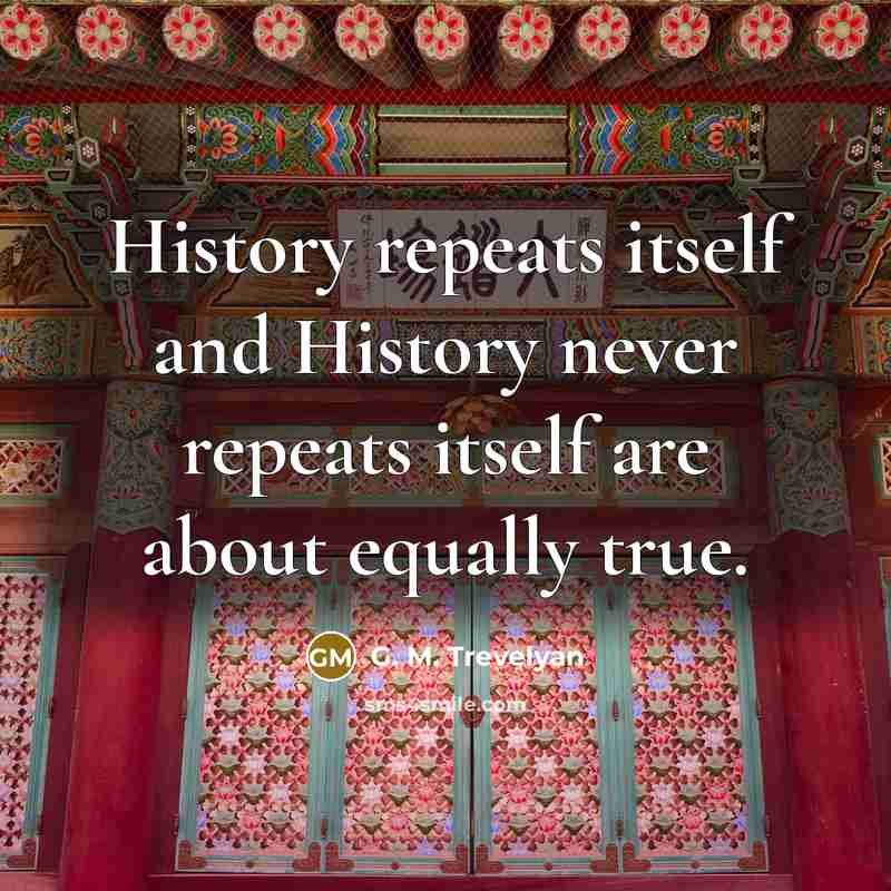 “History repeats itself and History never repeats itself are about equally true.” quote by G. M. Trevelyan