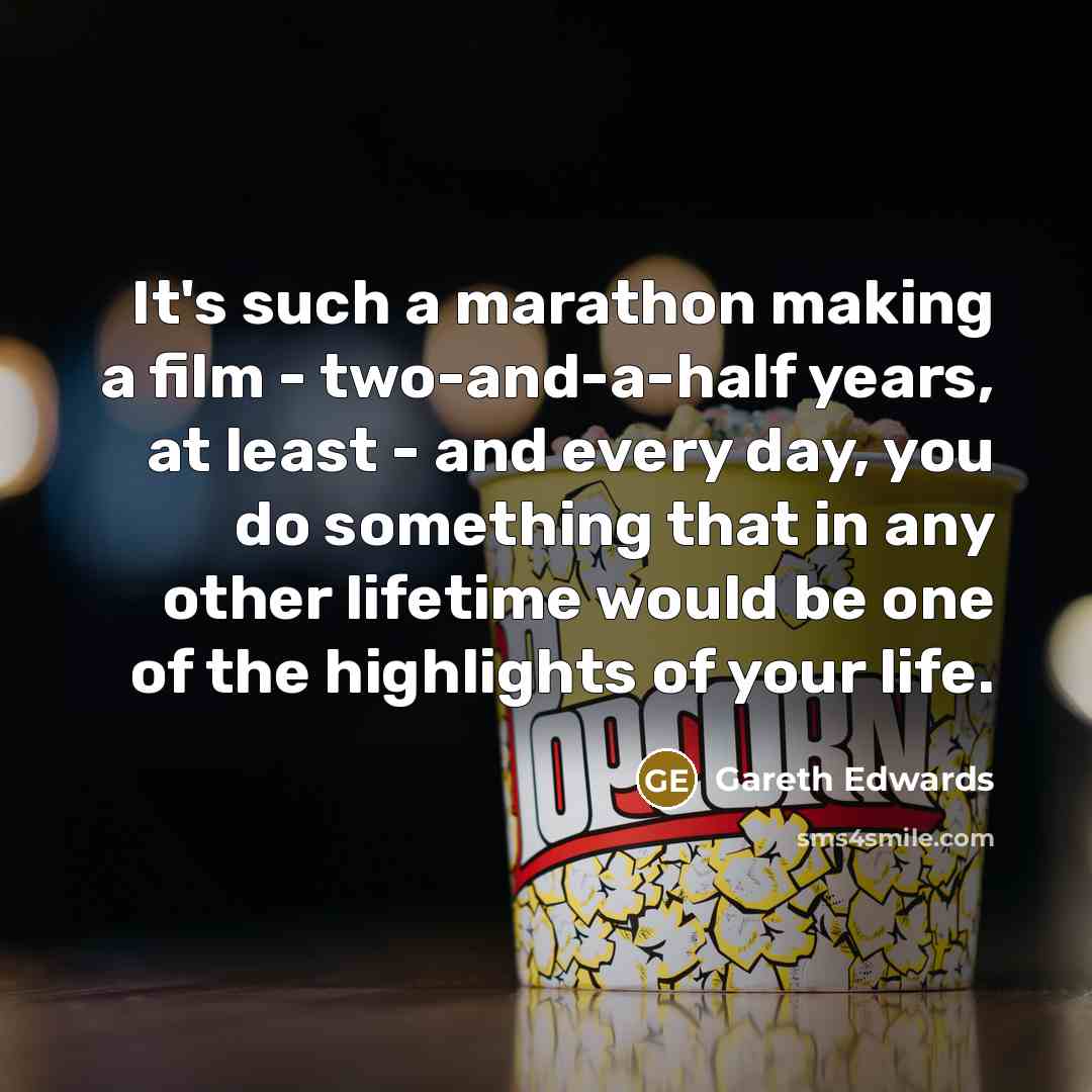 “It's such a marathon making a film - two-and-a-half years,…” quote by Gareth Edwards