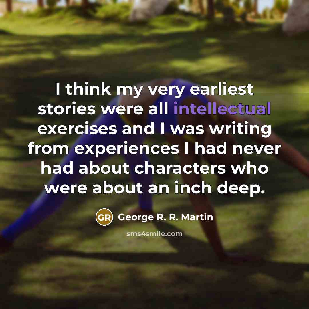 “I think my very earliest stories were all intellectual exercises…” quote by George R. R. Martin