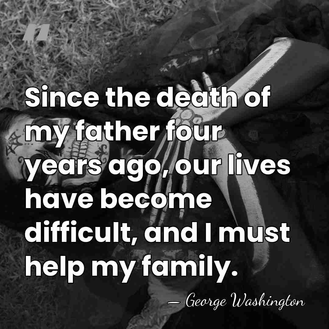 Since the death of my father four years ago, our lives have&hellip; - George Washington