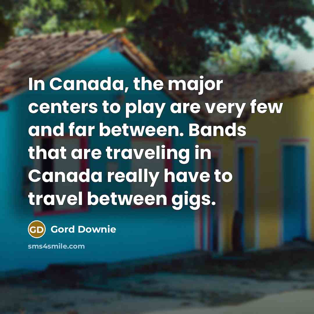 “In Canada, the major centers to play are very few…” quote by Gord Downie