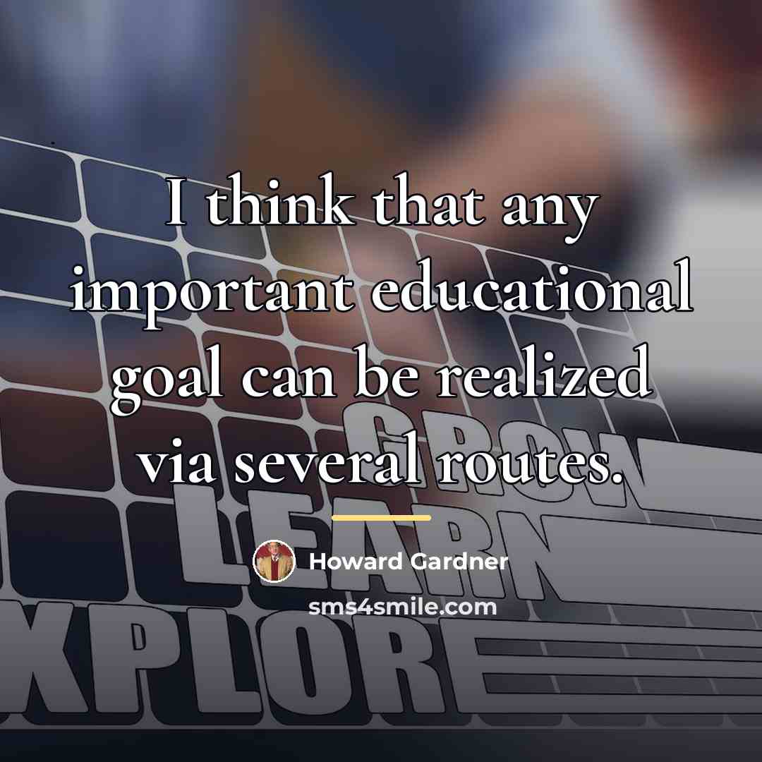 “I think that any important educational goal can be realized…” quote by Howard Gardner