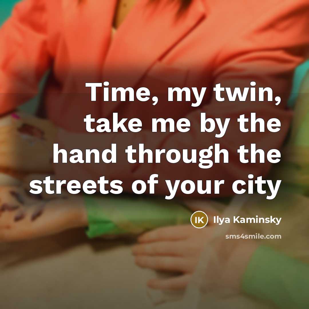 “Time, my twin, take me by the hand through the…” quote by Ilya Kaminsky