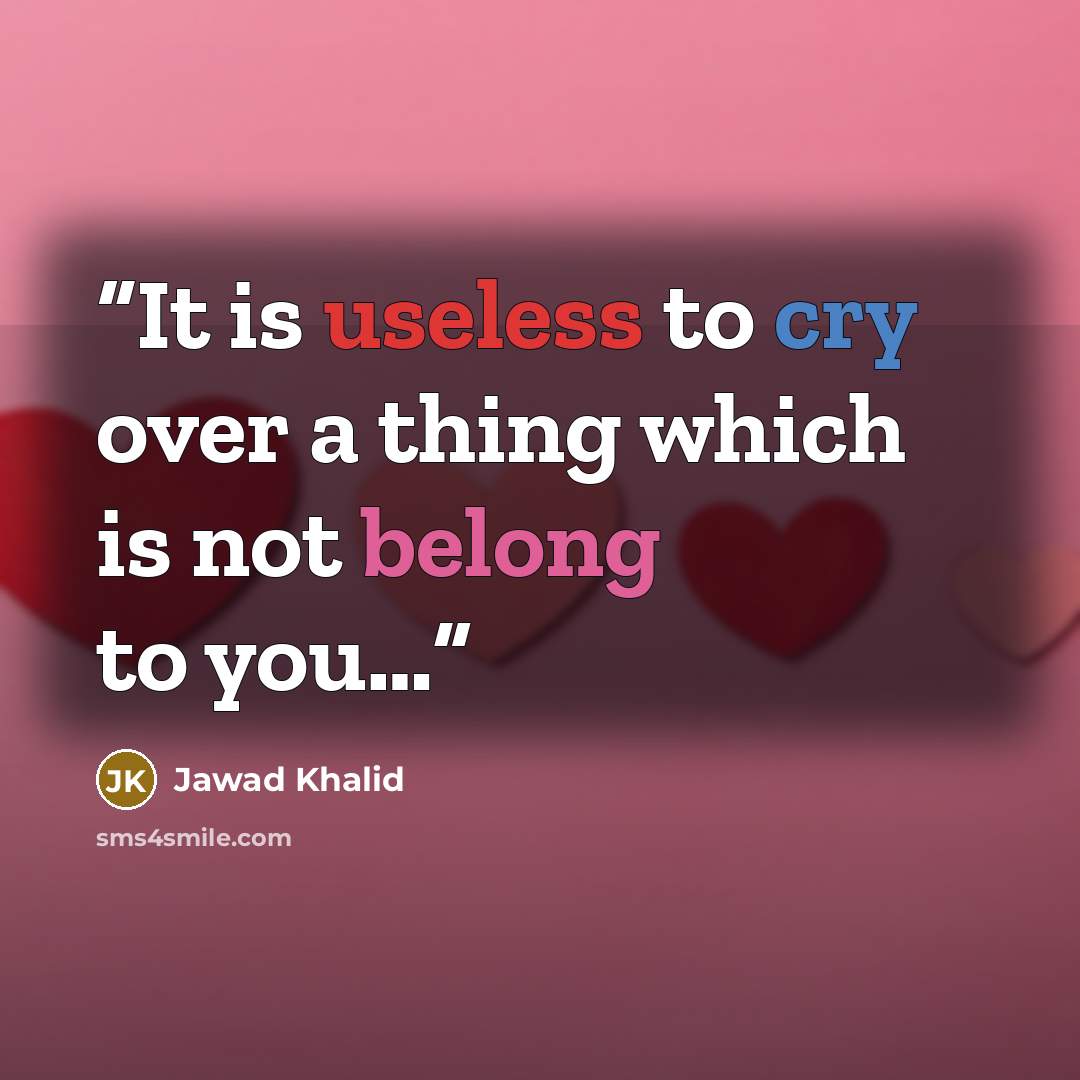 “It is useless to cry over a thing which is not belong to you…” quote by Jawad Khalid