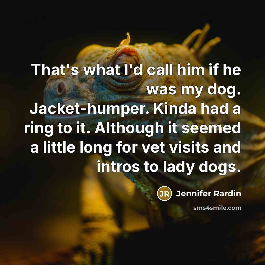 “That's what I'd call him if he was my dog. Jacket-humper. Kinda had a ring to it. Although it seemed a little long for vet visits and intros to lady dogs.” quote by Jennifer Rardin