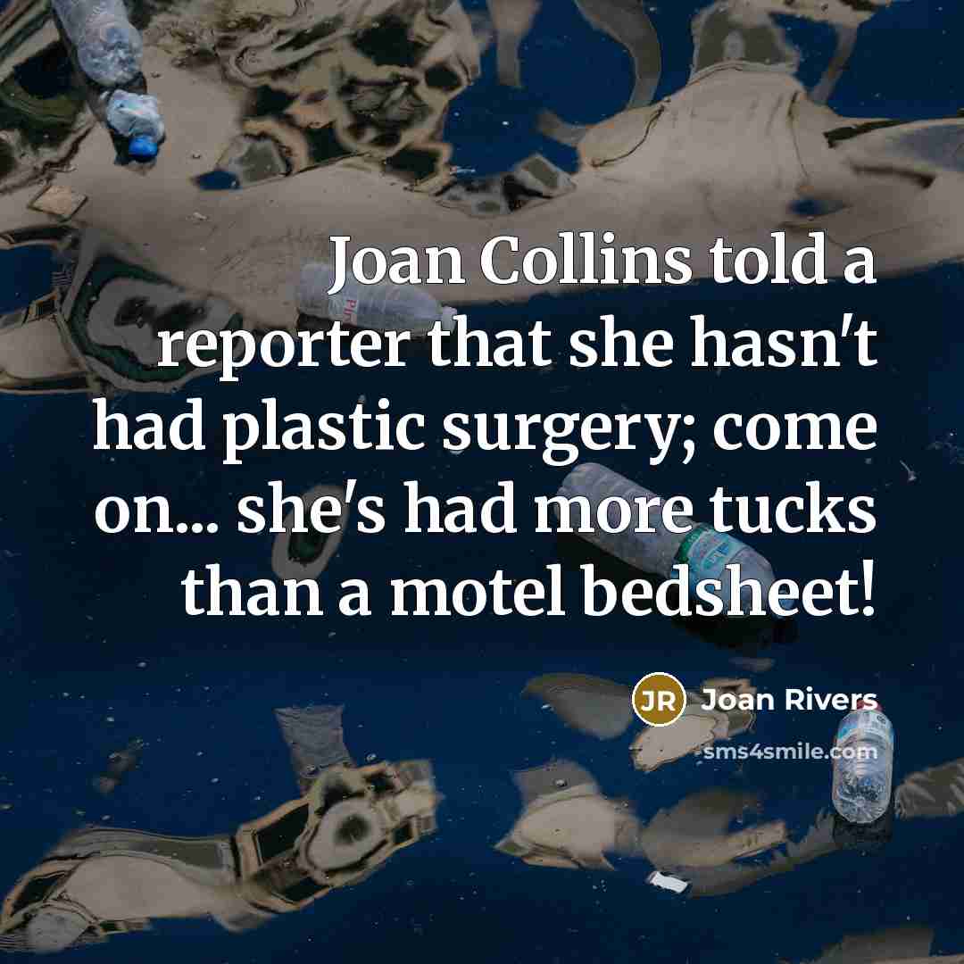 “Joan Collins told a reporter that she hasn't had plastic surgery; come on... she's had more tucks than a motel bedsheet!” quote by Joan Rivers