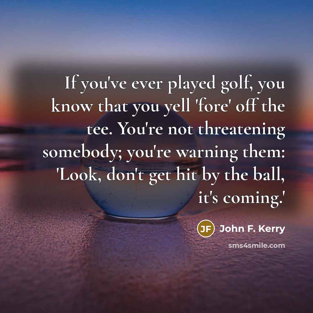 “If you've ever played golf, you know that you yell…” quote by John F. Kerry