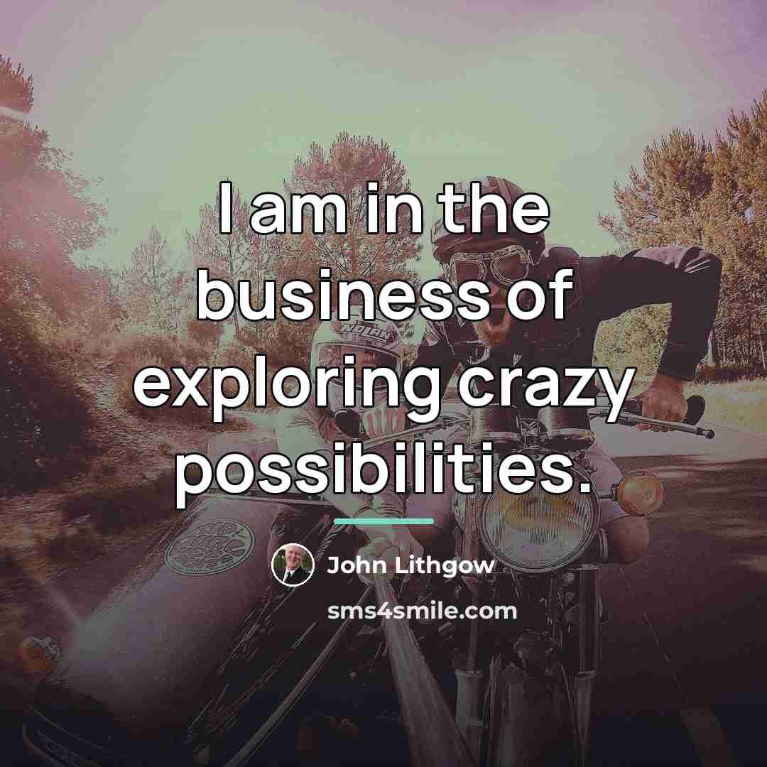“I am in the business of exploring crazy possibilities.…” quote by John Lithgow