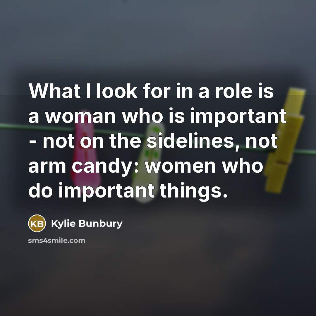 “What I look for in a role is a woman who is important - not on the sidelines, not arm candy: women who do important things.” quote by Kylie Bunbury