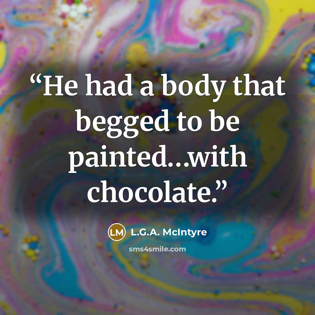 “He had a body that begged to be painted…with chocolate.” quote by L.G.A. McIntyre