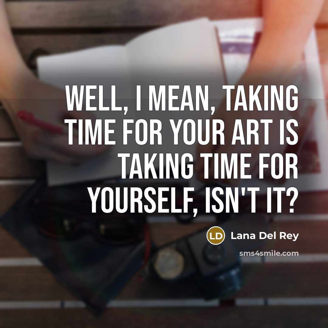 “Well, I mean, taking time for your art is taking…” quote by Lana Del Rey