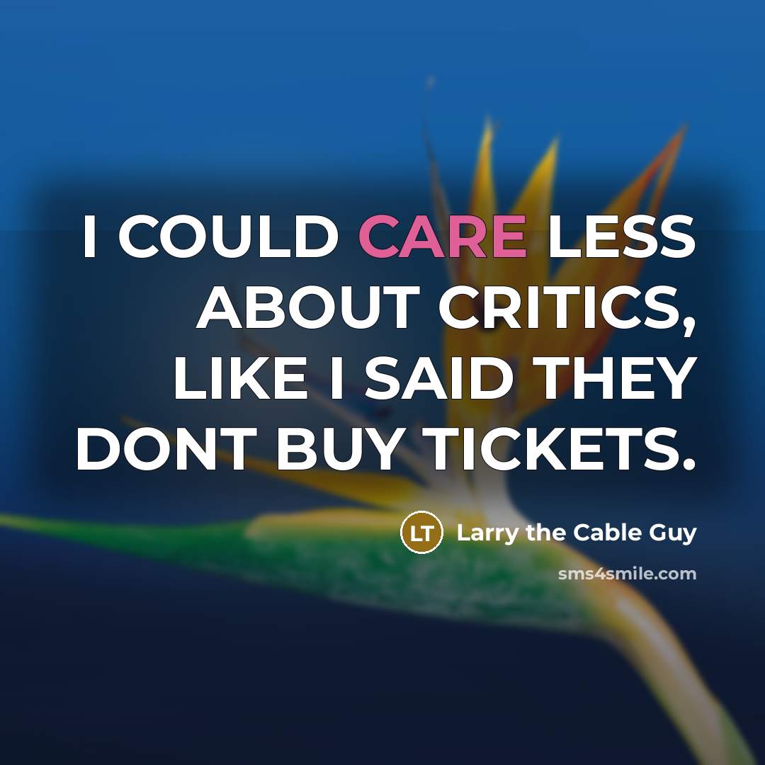 “I COULD CARE LESS ABOUT CRITICS, LIKE I SAID THEY…” quote by Larry the Cable Guy