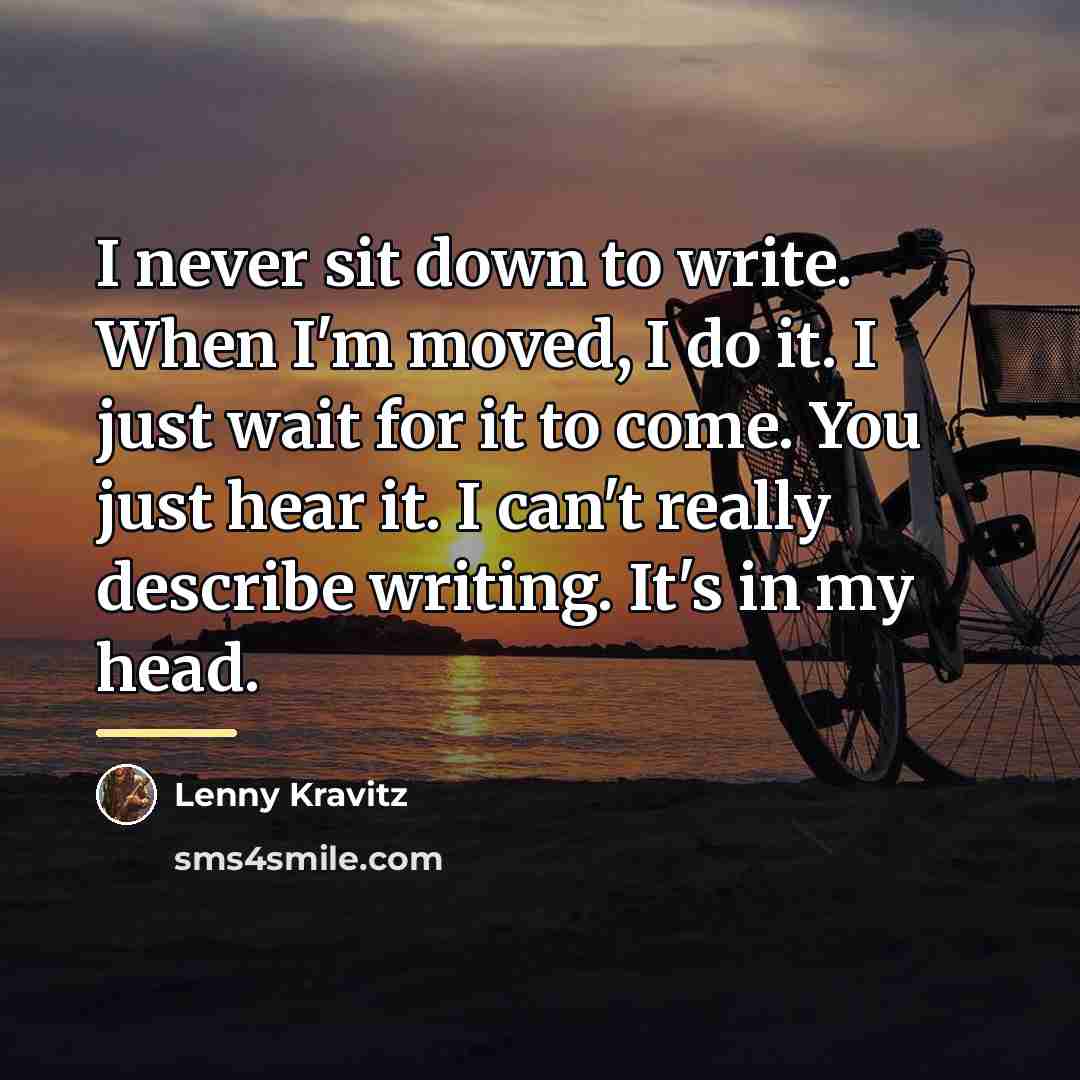 “I never sit down to write. When I'm moved, I…” quote by Lenny Kravitz