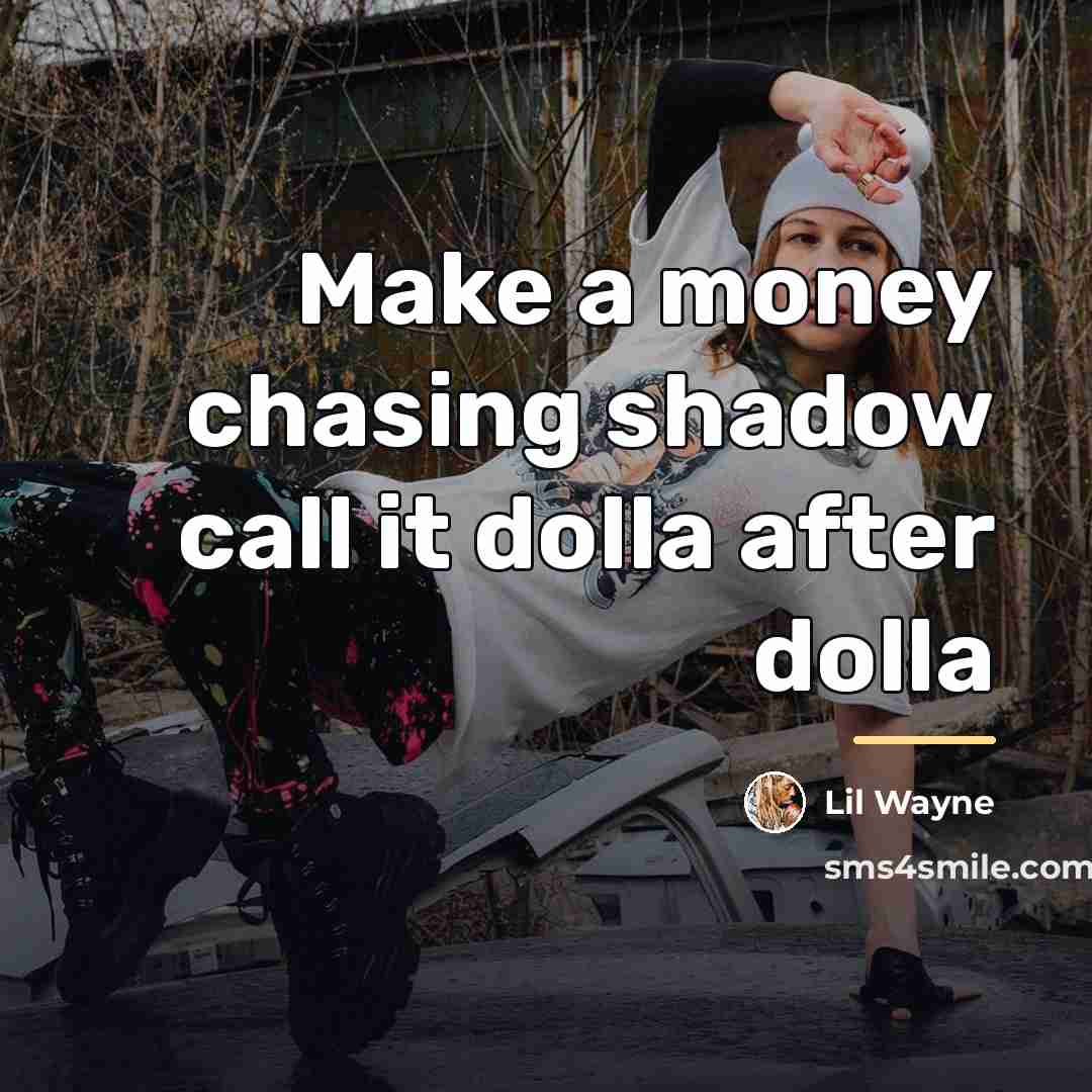 “Make a money chasing shadow call it dolla after dolla…” quote by Lil Wayne