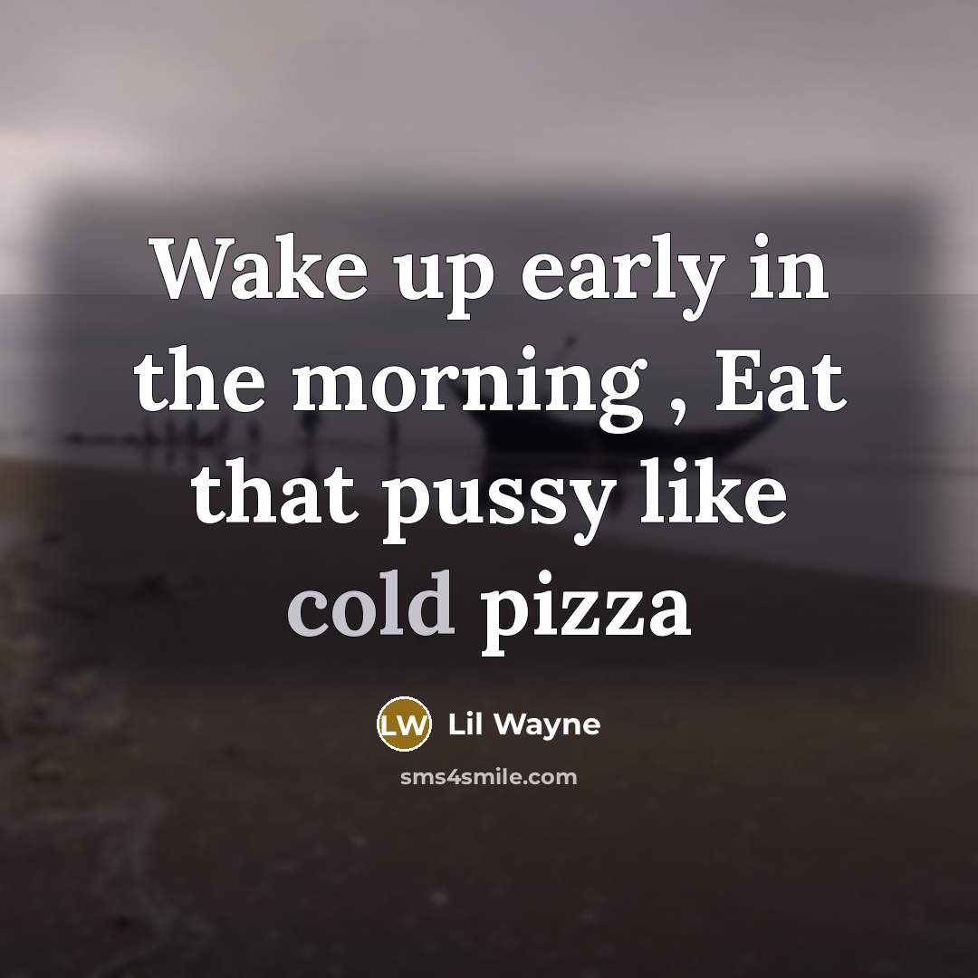 “Wake up early in the morning , Eat that pussy…” quote by Lil Wayne