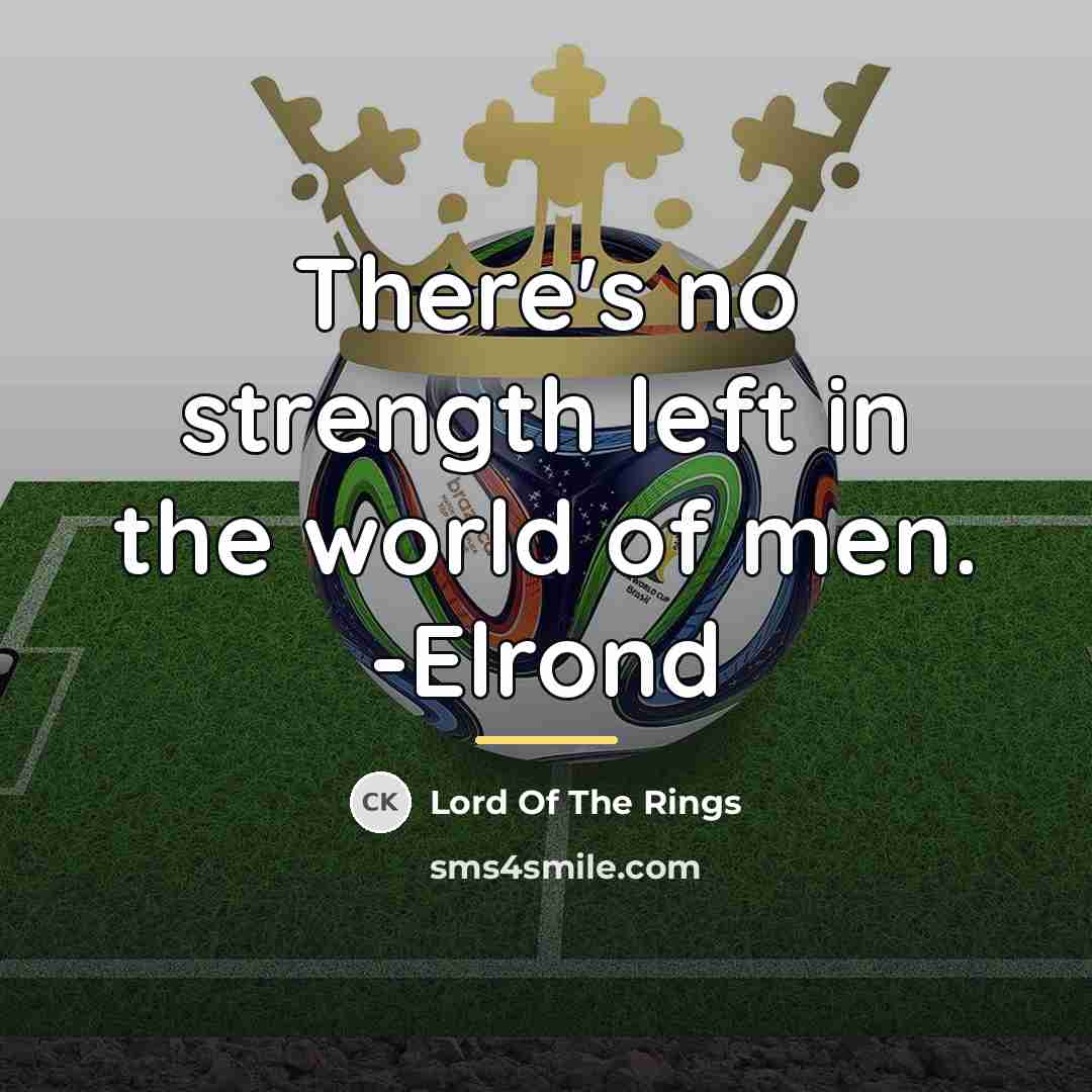 “There's no strength left in the world of men. -Elrond…” quote by Lord Of The Rings