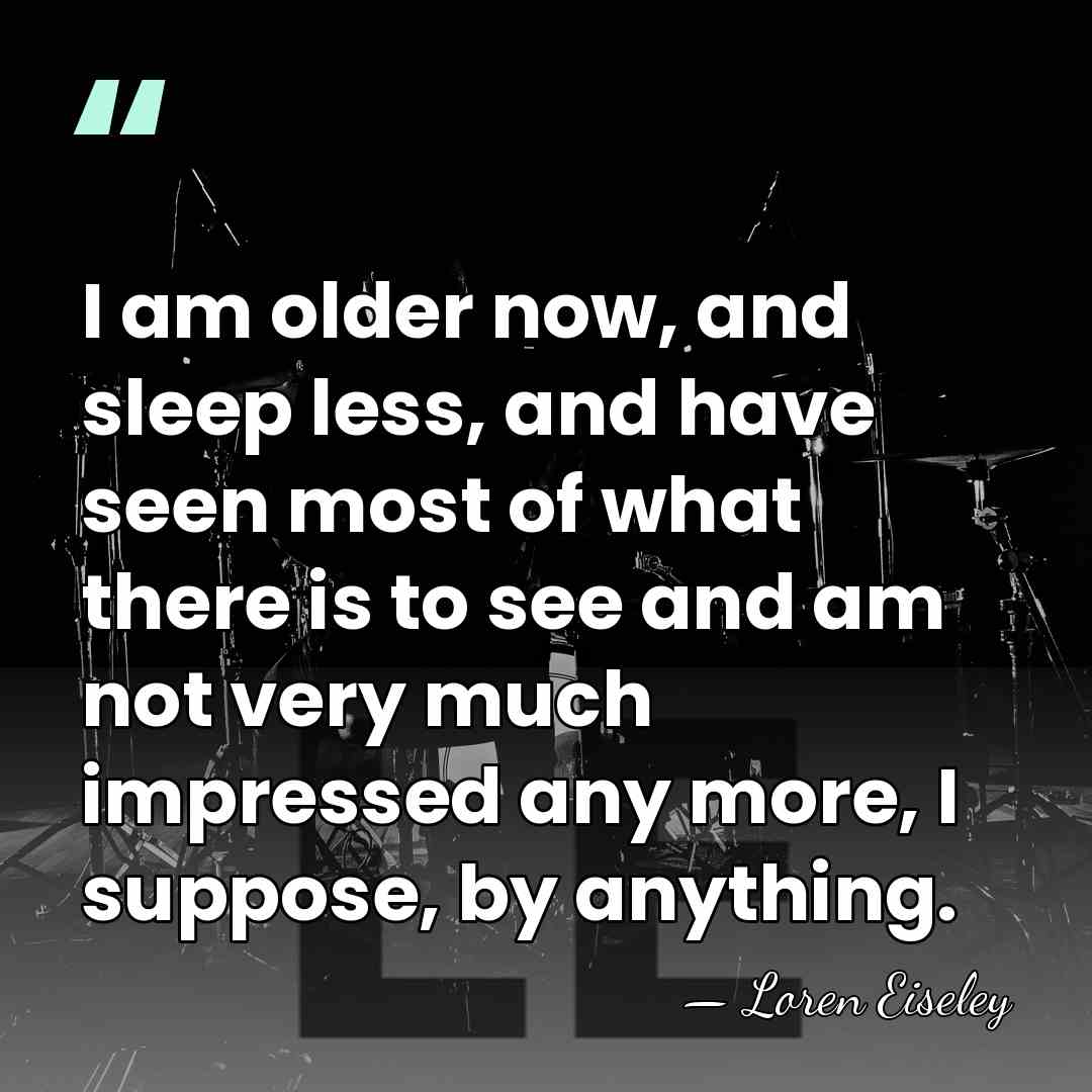 I am older now, and sleep less, and have seen most of&hellip; - Loren Eiseley