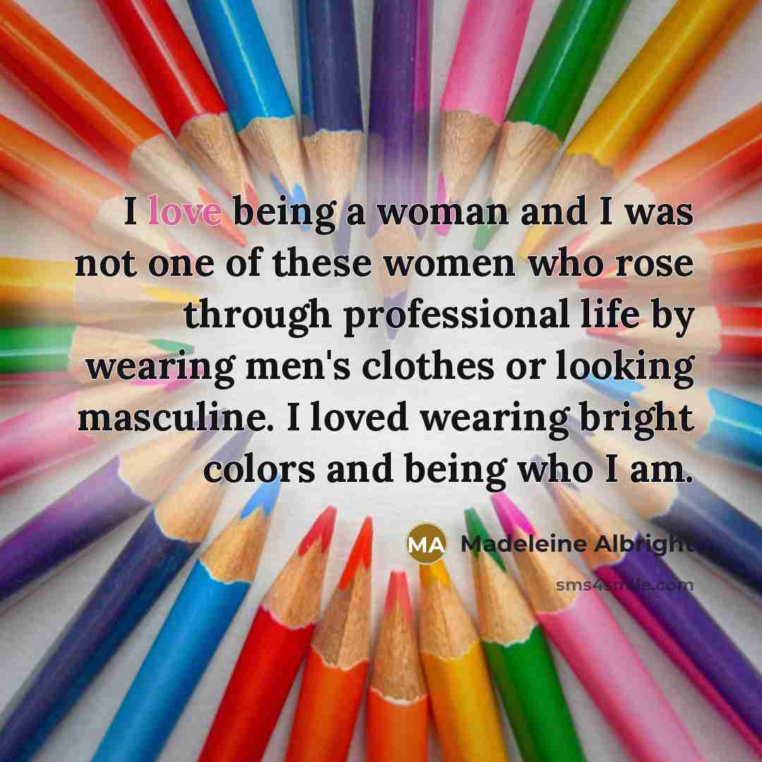 “I love being a woman and I was not one…” quote by Madeleine Albright