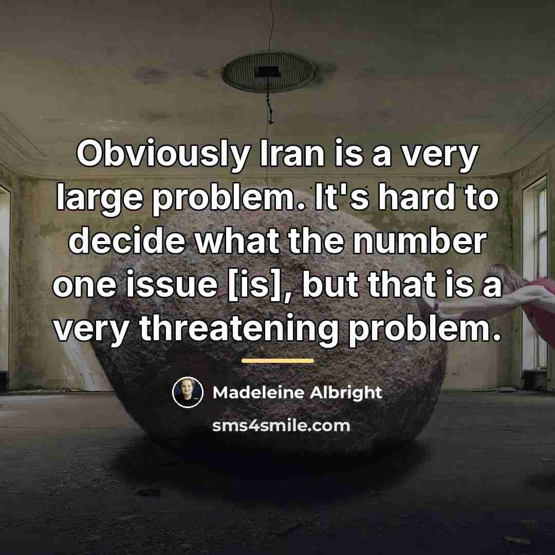 “Obviously Iran is a very large problem. It's hard to…” quote by Madeleine Albright