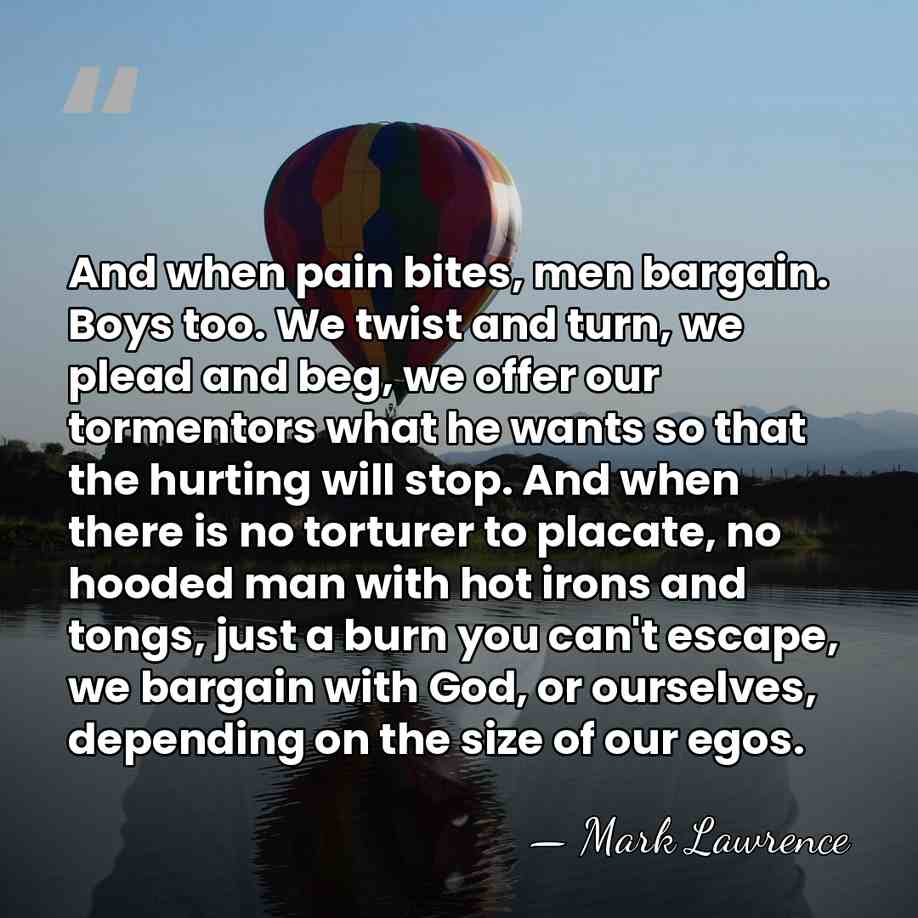 And when pain bites, men bargain. Boys too. We twist and turn,&hellip; - Mark Lawrence