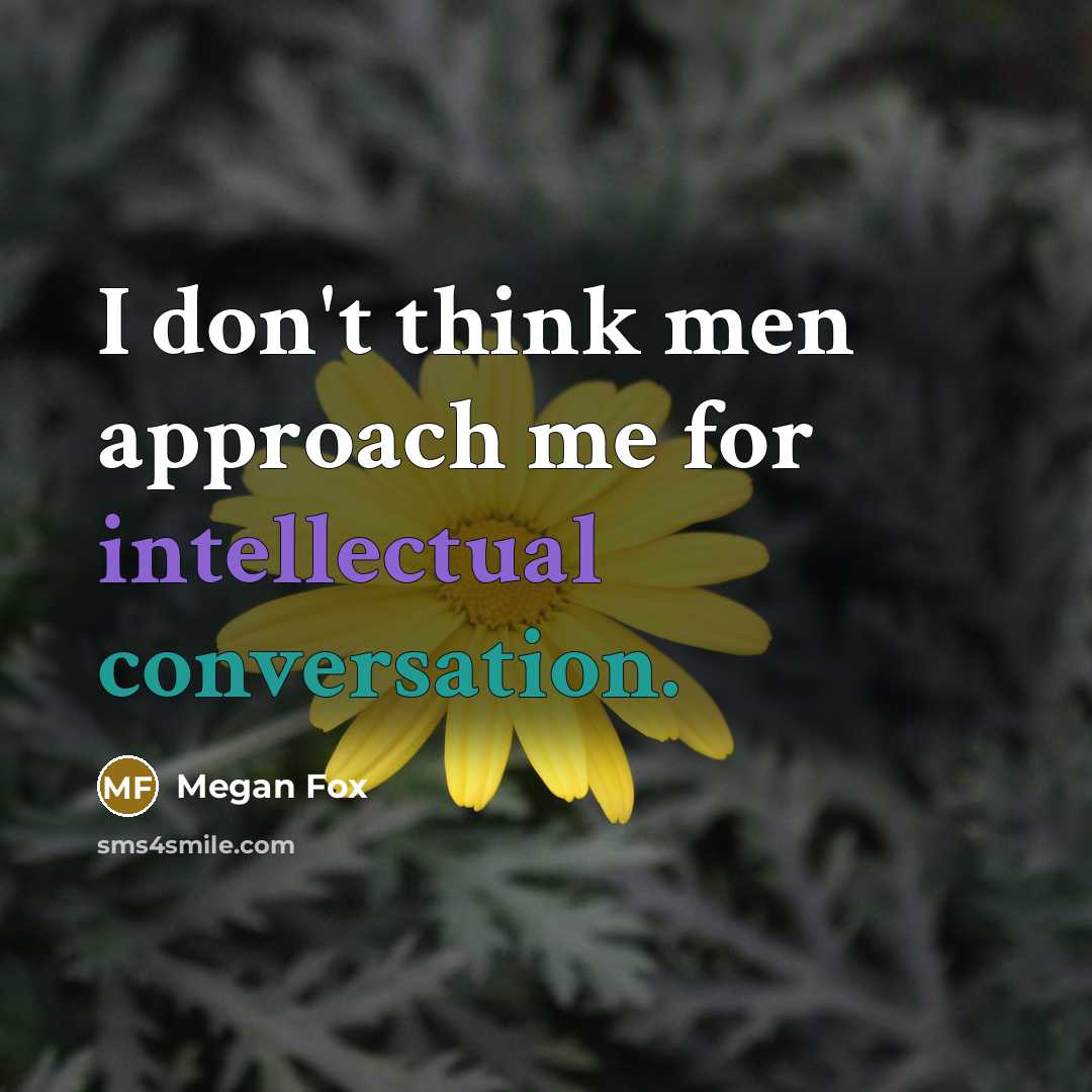 “I don't think men approach me for intellectual conversation.…” quote by Megan Fox