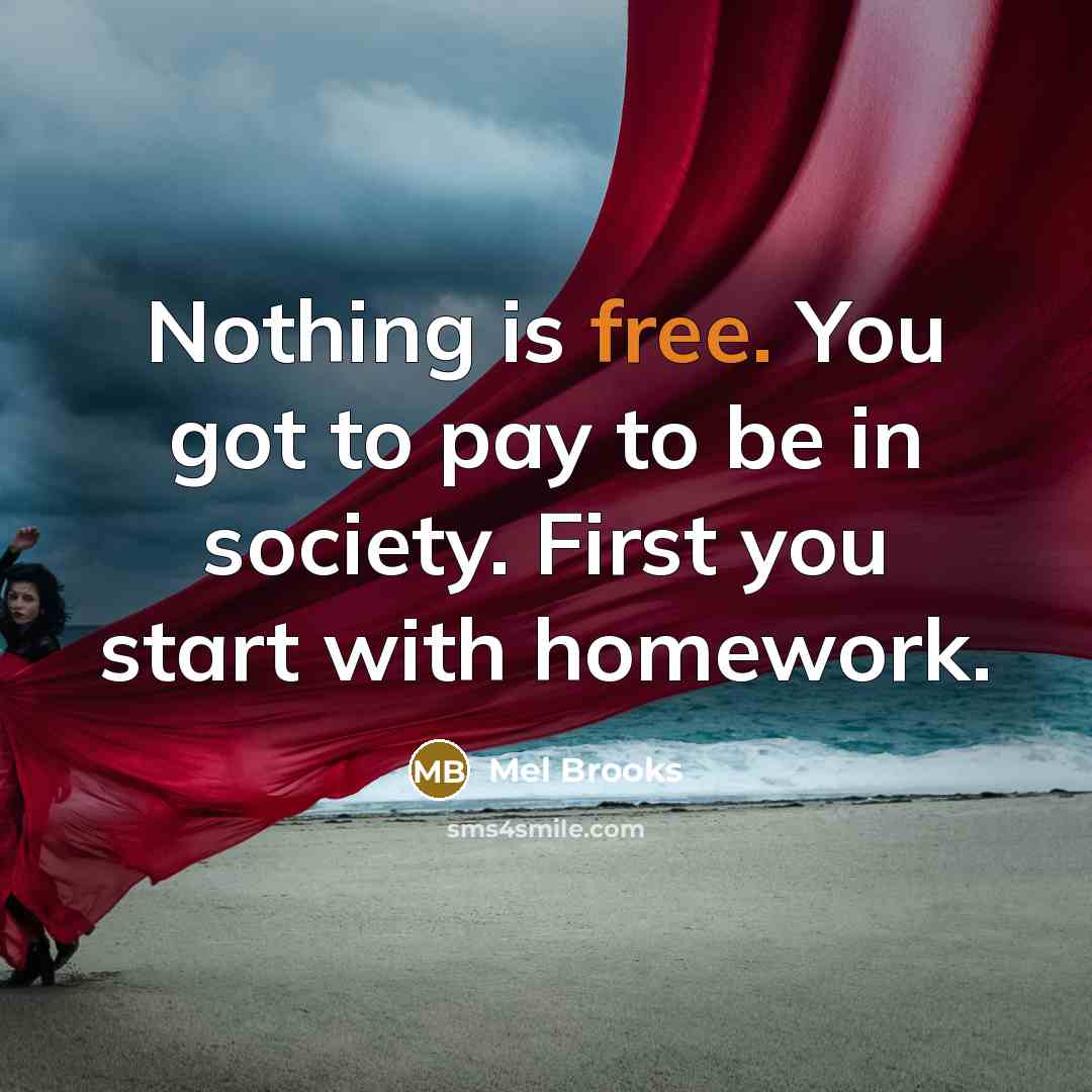 “Nothing is free. You got to pay to be in…” quote by Mel Brooks