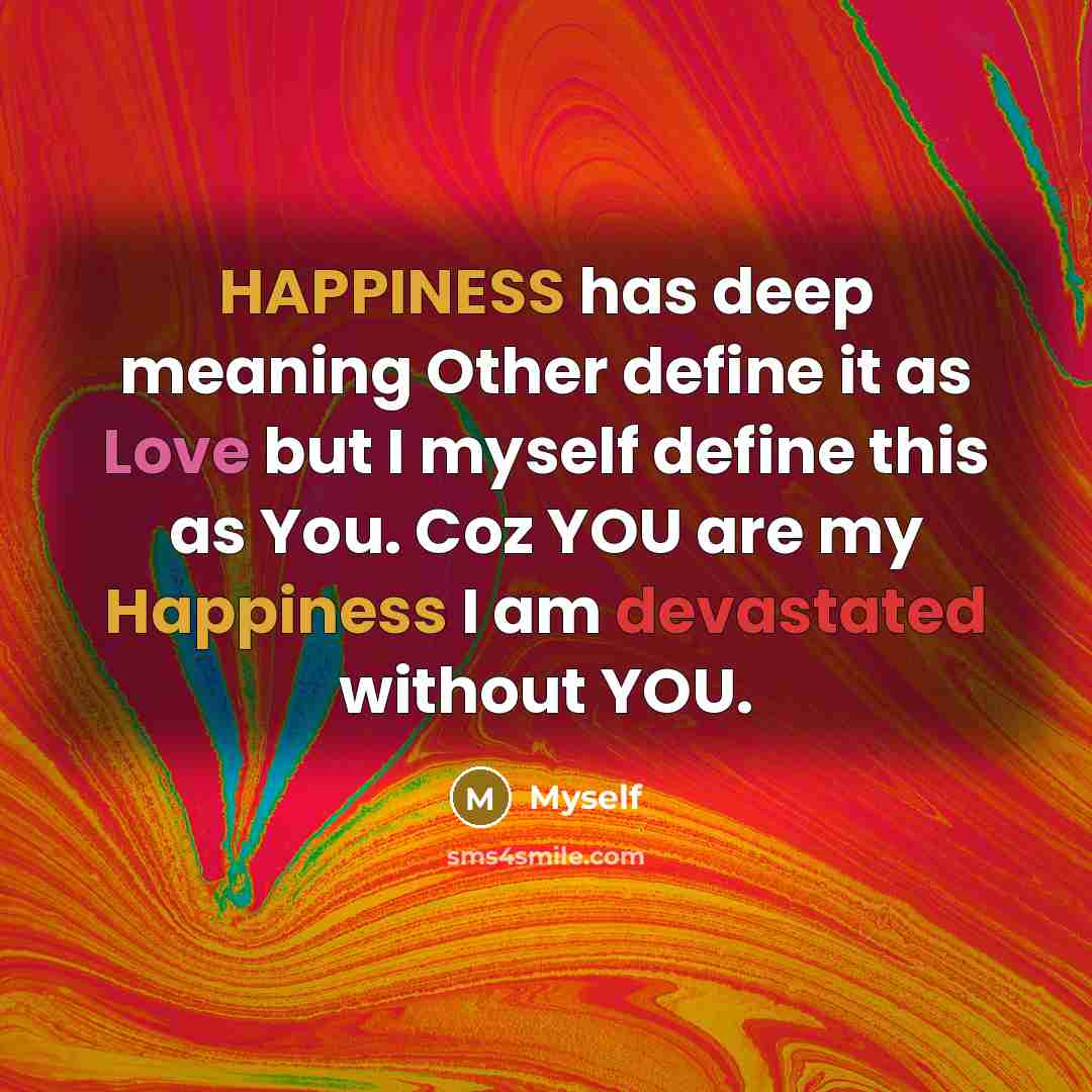 “HAPPINESS has deep meaning Other define it as Love but I myself define this as You. Coz YOU are my Happiness I am devastated without YOU.” quote by Myself