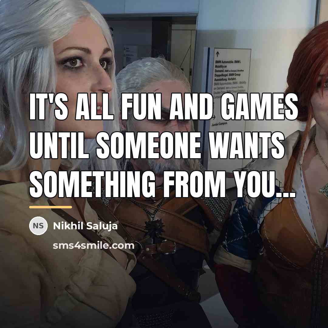 “It's all fun and games until someone wants something from…” quote by Nikhil Saluja