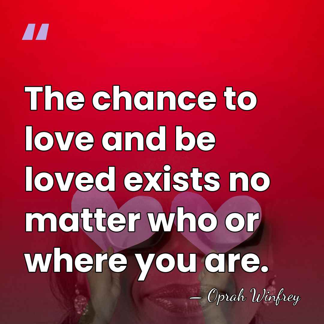 The chance to love and be loved exists no matter who or&hellip; - Oprah Winfrey