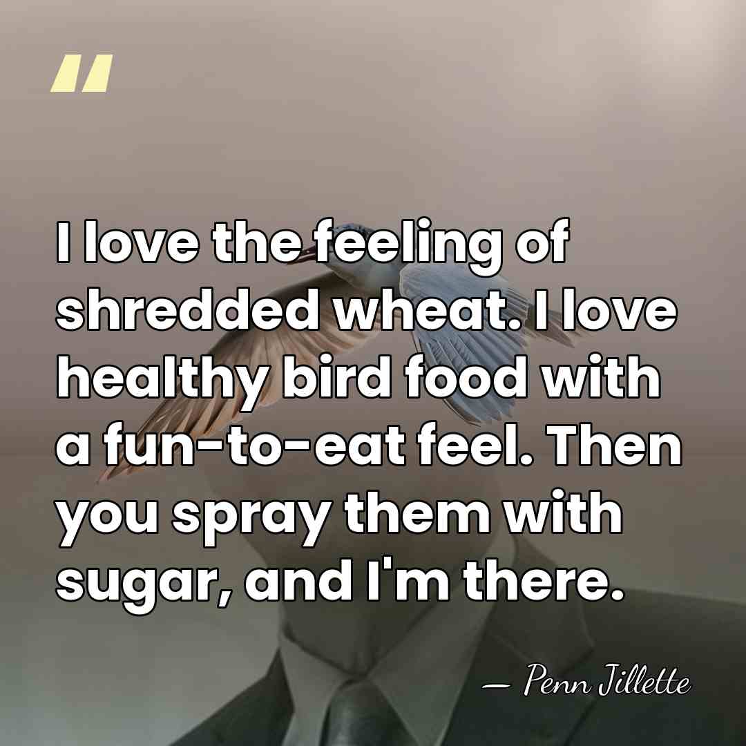 I love the feeling of shredded wheat. I love healthy bird food&hellip; - Penn Jillette