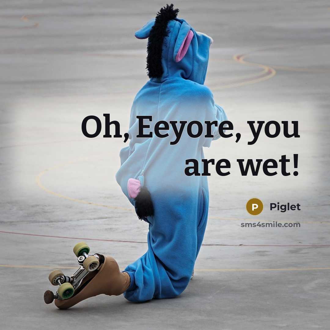“Oh, Eeyore, you are wet!” quote by Piglet
