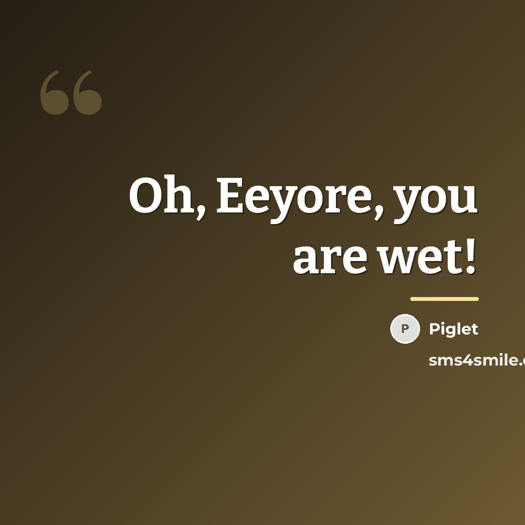 “Oh, Eeyore, you are wet!…” quote by Piglet