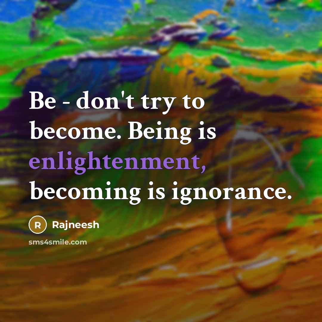 “Be - don't try to become. Being is enlightenment, becoming…” quote by Rajneesh