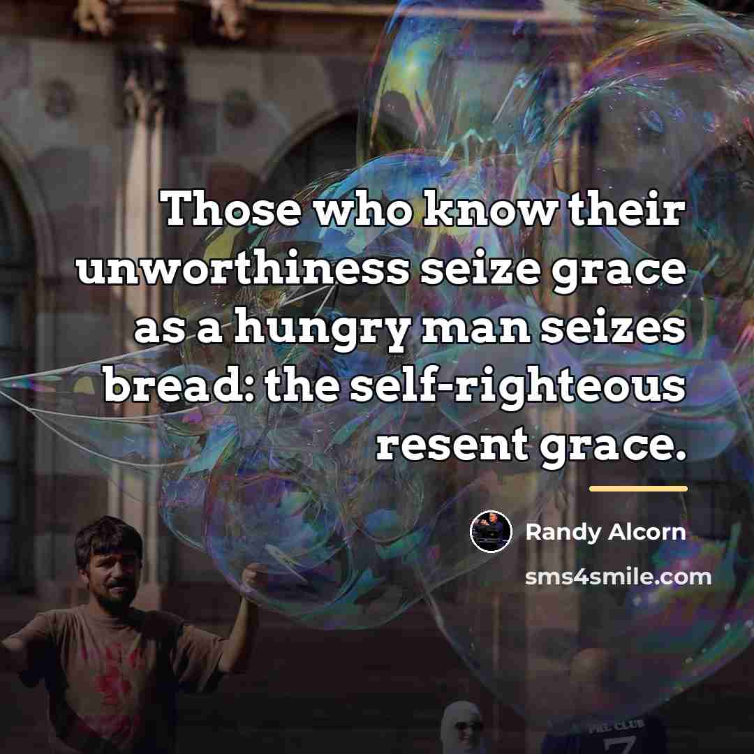 “Those who know their unworthiness seize grace as a hungry…” quote by Randy Alcorn