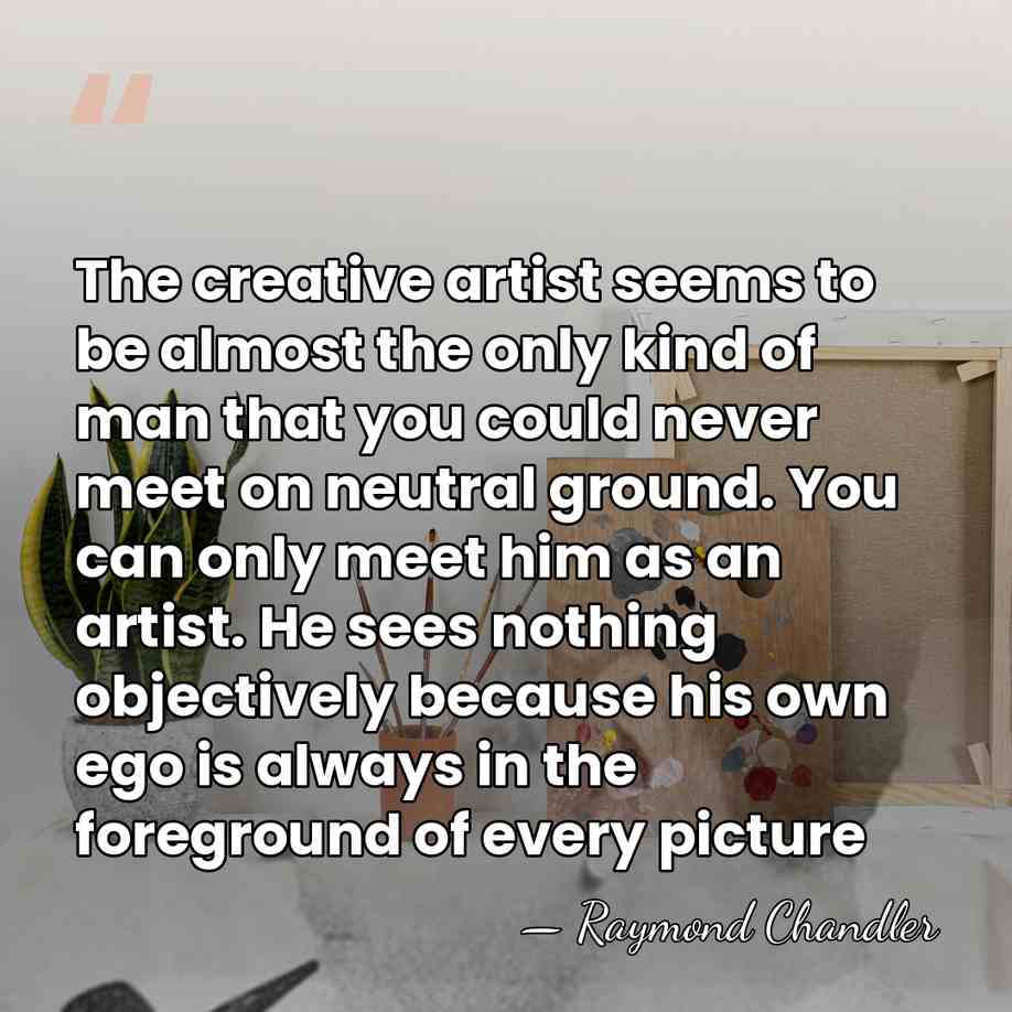 The creative artist seems to be almost the only kind of man&hellip; - Raymond Chandler